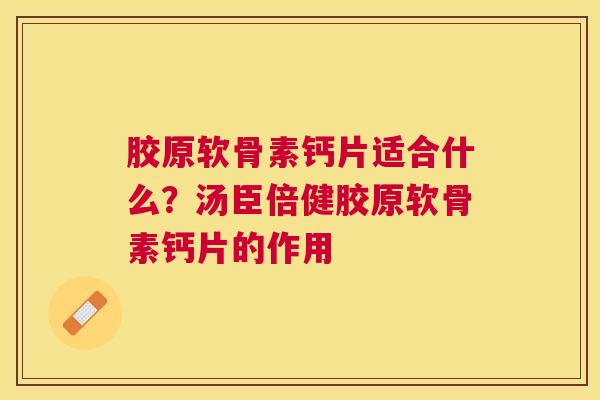 胶原软骨素钙片适合什么?汤臣倍健胶原软骨素钙片的作用