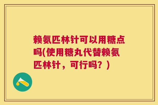 赖氨匹林针可以用糖点吗(使用糖丸代替赖氨匹林针，可行吗？)