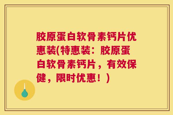 胶原蛋白软骨素钙片优惠装(特惠装：胶原蛋白软骨素钙片，有效保健，限时优惠！)