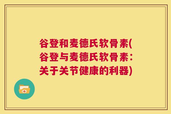 谷登和麦德氏软骨素(谷登与麦德氏软骨素：关于关节健康的利器)
