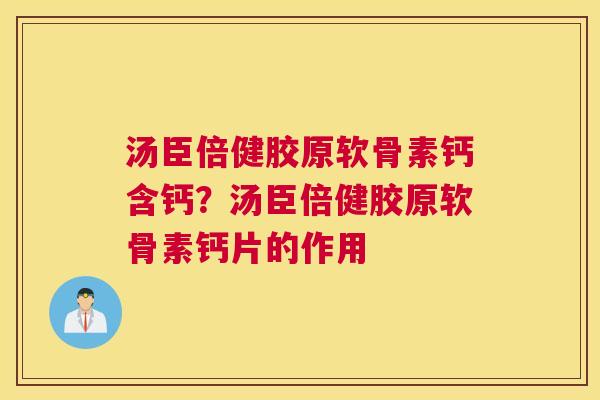 汤臣倍健胶原软骨素钙含钙？汤臣倍健胶原软骨素钙片的作用