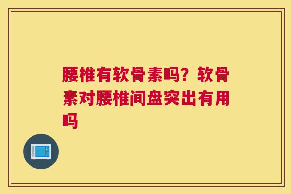 腰椎有软骨素吗?软骨素对腰椎间盘突出有用吗