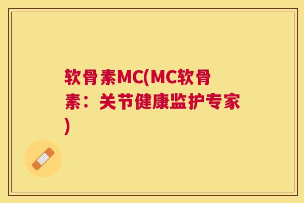 软骨素MC(MC软骨素：关节健康监护专家)