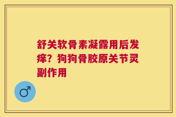 舒关软骨素凝露用后发痒？狗狗骨胶原关节灵副作用