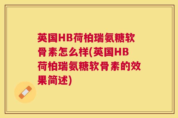 英国HB荷柏瑞氨糖软骨素怎么样(英国HB荷柏瑞氨糖软骨素的效果简述)