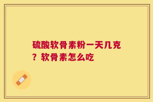 硫酸软骨素粉一天几克？软骨素怎么吃