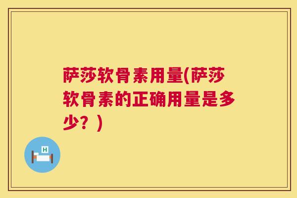 萨莎软骨素用量(萨莎软骨素的正确用量是多少？)