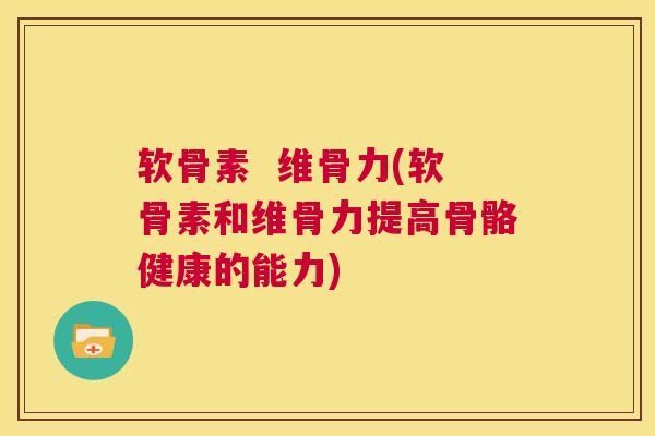 软骨素  维骨力(软骨素和维骨力提高骨骼健康的能力)