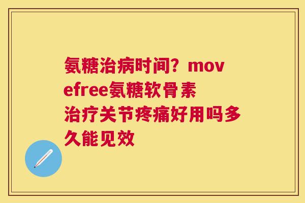 氨糖治病时间？movefree氨糖软骨素治疗关节疼痛好用吗多久能见效