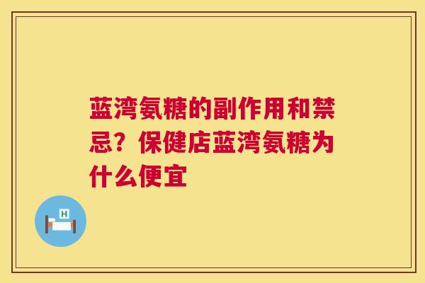 蓝湾氨糖的副作用和禁忌？保健店蓝湾氨糖为什么便宜