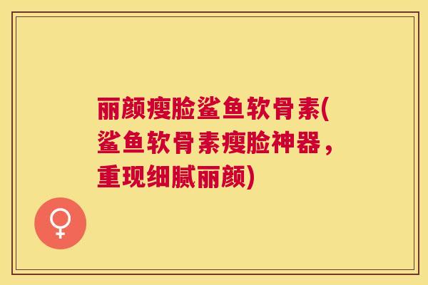 丽颜瘦脸鲨鱼软骨素(鲨鱼软骨素瘦脸神器，重现细腻丽颜)