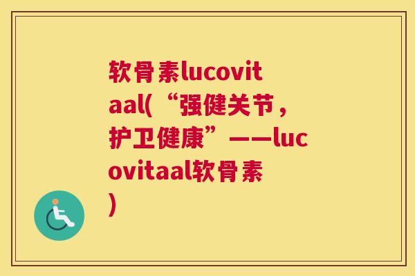 软骨素lucovitaal(“强健关节，护卫健康”——lucovitaal软骨素)