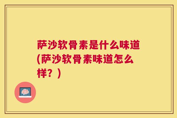 萨沙软骨素是什么味道(萨沙软骨素味道怎么样？)