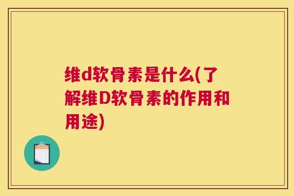 维d软骨素是什么(了解维D软骨素的作用和用途)