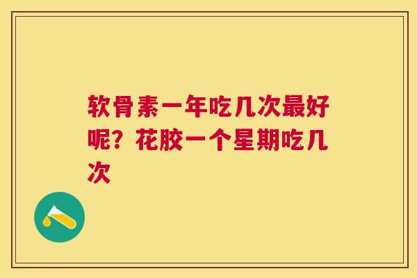 软骨素一年吃几次最好呢？花胶一个星期吃几次