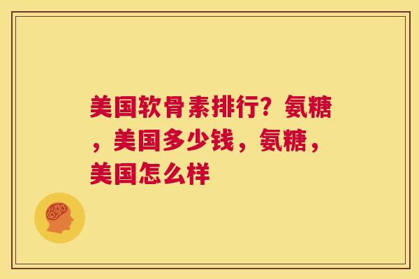 美国软骨素排行？氨糖，美国多少钱，氨糖，美国怎么样
