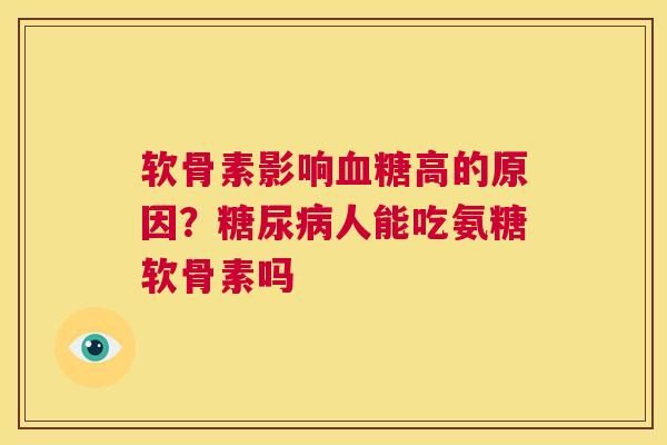 软骨素影响血糖高的原因？糖尿病人能吃氨糖软骨素吗