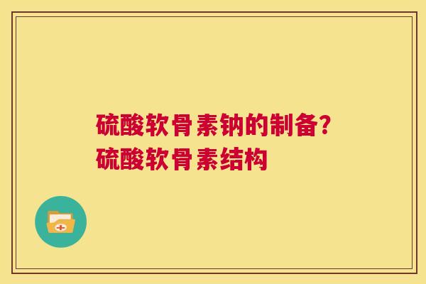 硫酸软骨素钠的制备？硫酸软骨素结构