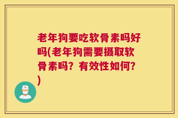 老年狗要吃软骨素吗好吗(老年狗需要摄取软骨素吗？有效性如何？)