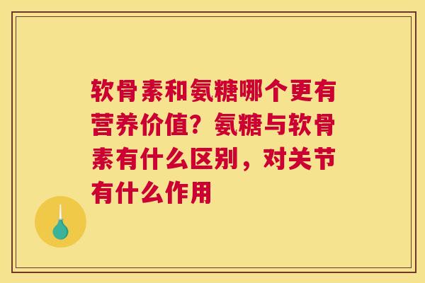 软骨素和氨糖哪个更有营养价值？氨糖与软骨素有什么区别，对关节有什么作用