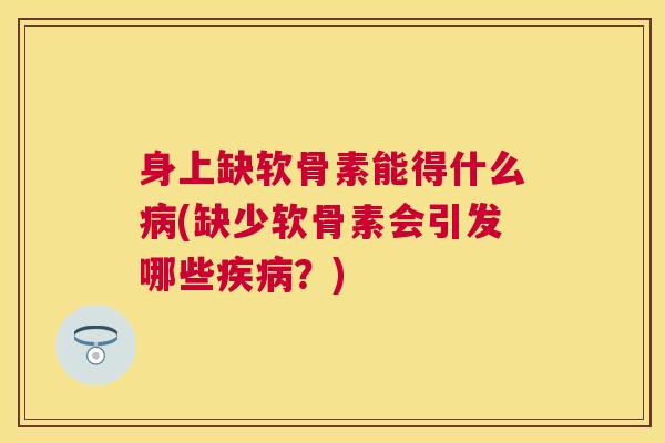 身上缺软骨素能得什么病(缺少软骨素会引发哪些疾病？)