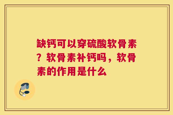缺钙可以穿硫酸软骨素？软骨素补钙吗，软骨素的作用是什么