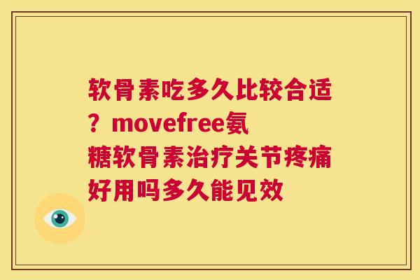 软骨素吃多久比较合适？movefree氨糖软骨素治疗关节疼痛好用吗多久能见效