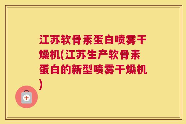 江苏软骨素蛋白喷雾干燥机(江苏生产软骨素蛋白的新型喷雾干燥机)
