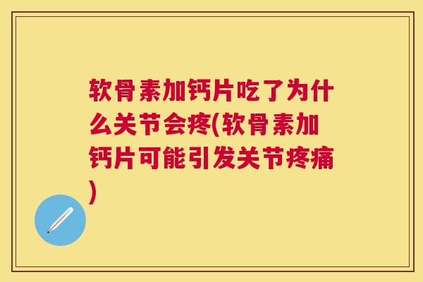 软骨素加钙片吃了为什么关节会疼(软骨素加钙片可能引发关节疼痛)
