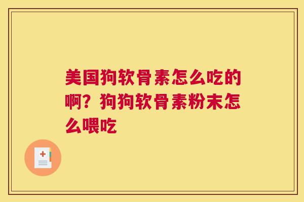 美国狗软骨素怎么吃的啊?狗狗软骨素粉末怎么喂吃