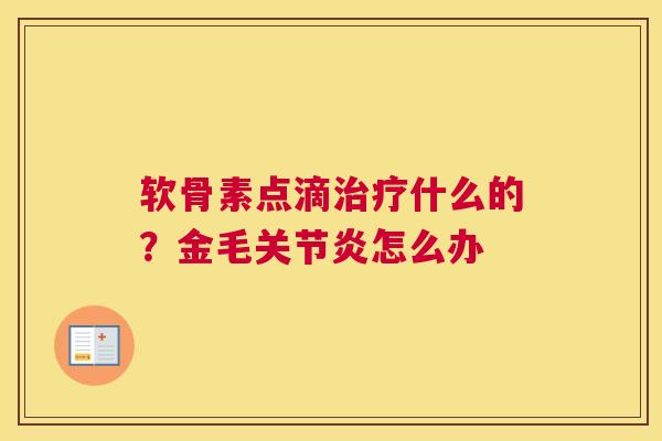 软骨素点滴治疗什么的？金毛关节炎怎么办