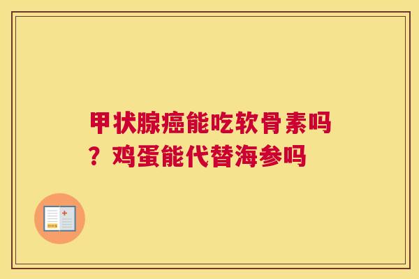 甲状腺癌能吃软骨素吗？鸡蛋能代替海参吗