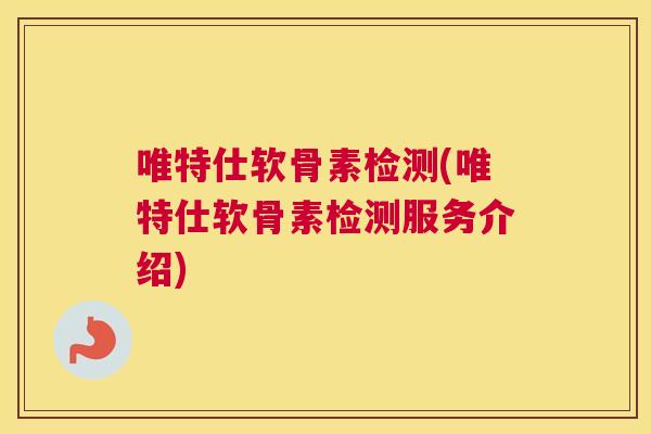 唯特仕软骨素检测(唯特仕软骨素检测服务介绍) 唯特仕软骨素检测(唯特仕软骨素检测服务介绍)
