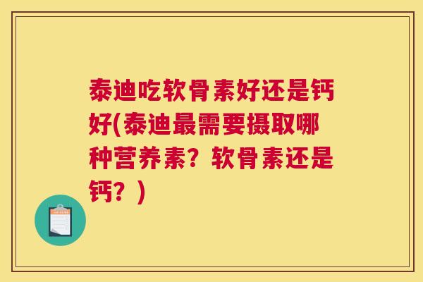 泰迪吃软骨素好还是钙好(泰迪需要摄取哪种营养素？软骨素还是钙？)
