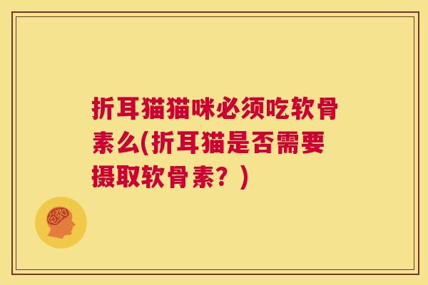 折耳猫猫咪必须吃软骨素么(折耳猫是否需要摄取软骨素?)