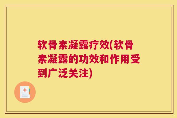 软骨素凝露疗效(软骨素凝露的功效和作用受到广泛关注)
