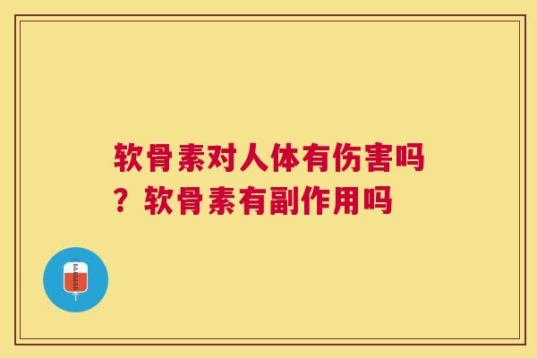 软骨素对人体有伤害吗?软骨素有副作用吗