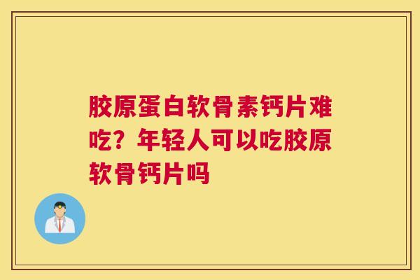 胶原蛋白软骨素钙片难吃?年轻人可以吃胶原软骨钙片吗 胶原蛋白软骨素钙片难吃?年轻人可以吃胶原软骨钙片吗