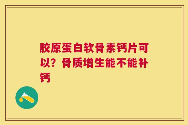 胶原蛋白软骨素钙片可以？骨质增生能不能补钙