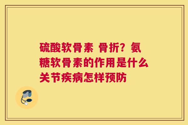 硫酸软骨素 骨折？氨糖软骨素的作用是什么关节疾病怎样预防