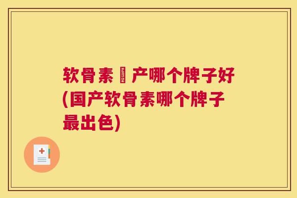 软骨素囯产哪个牌子好(国产软骨素哪个牌子最出色)