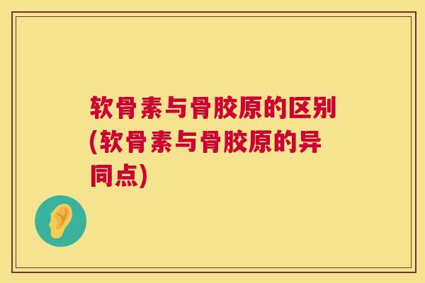 软骨素与骨胶原的区别(软骨素与骨胶原的异同点) 软骨素与骨胶原的区别(软骨素与骨胶原的异同点)