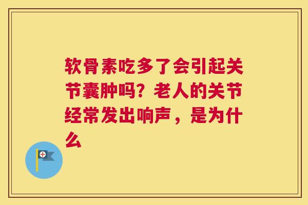 软骨素吃多了会引起关节囊肿吗？老人的关节经常发出响声，是为什么