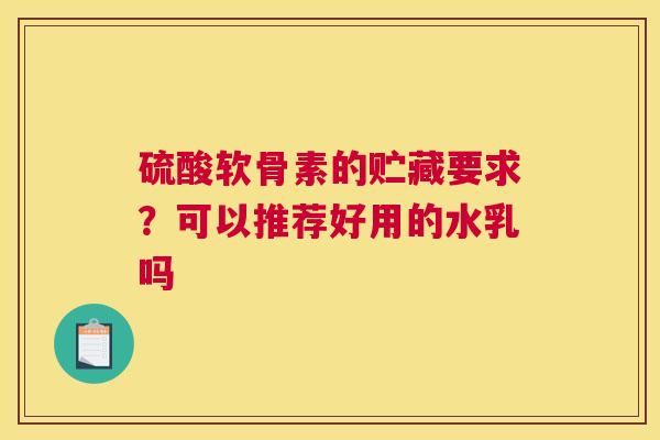 硫酸软骨素的贮藏要求?可以推荐好用的水乳吗