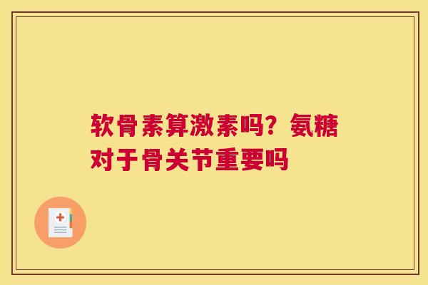 软骨素算激素吗？氨糖对于骨关节重要吗