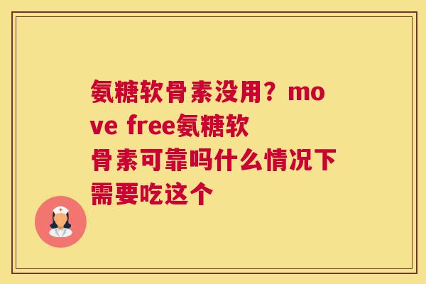 氨糖软骨素没用?move free氨糖软骨素可靠吗什么情况下需要吃这个
