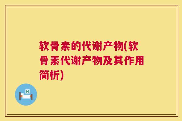 软骨素的代谢产物(软骨素代谢产物及其作用简析)