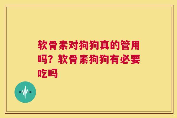 软骨素对狗狗真的管用吗?软骨素狗狗有必要吃吗 软骨素对狗狗真的管用吗?软骨素狗狗有必要吃吗