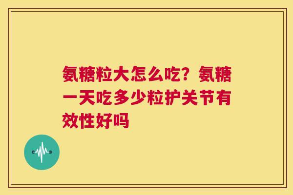 氨糖粒大怎么吃?氨糖一天吃多少粒护关节有效性好吗