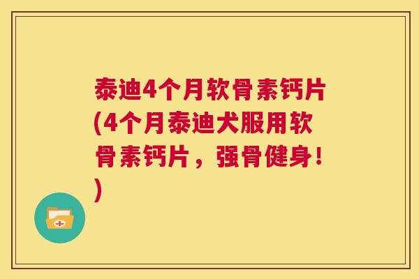 泰迪4个月软骨素钙片(4个月泰迪犬服用软骨素钙片,强骨健身!)